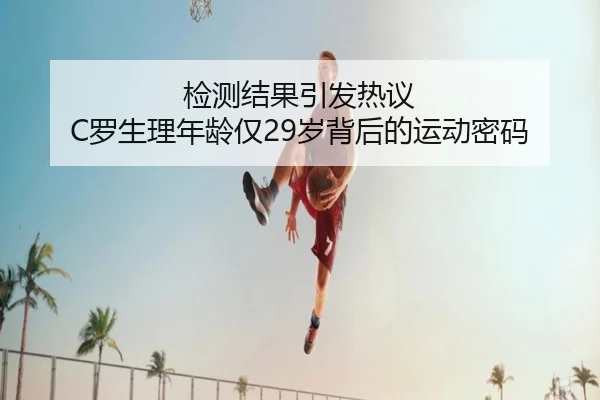 检测结果引发热议 C罗生理年龄仅29岁背后的运动密码（QIUSUSPORTS）